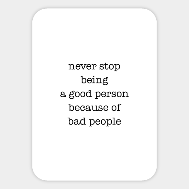 never stop being a good person Never Stop Being A Good Person